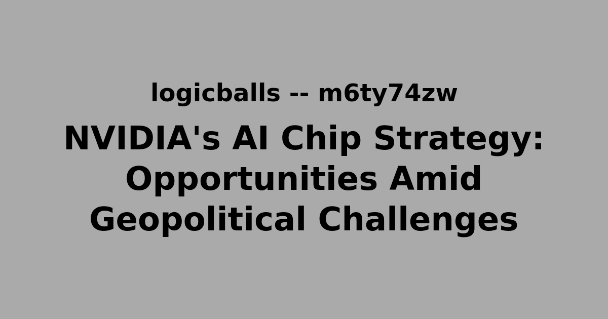 NVIDIA's AI Chip Strategy: Opportunities Amid Geopolitical Challenges
