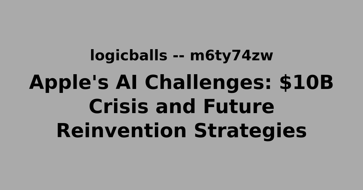 Apple's AI Challenges: $10B Crisis and Future Reinvention Strategies