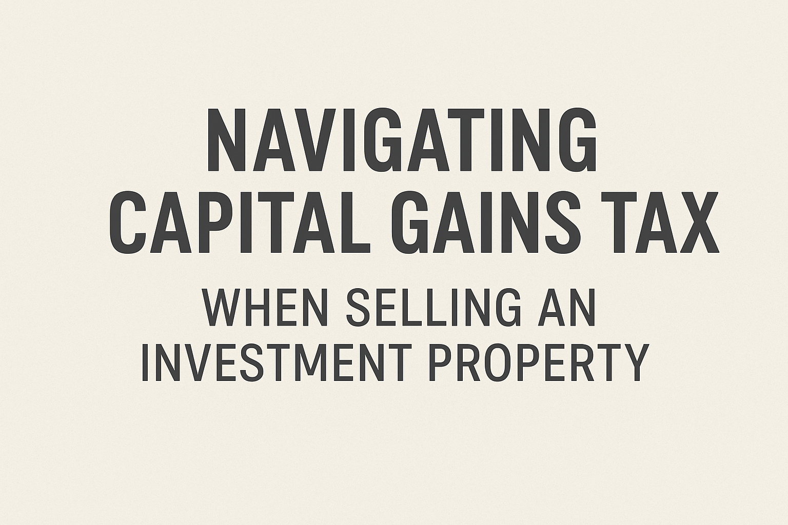 Navigating Capital Gains Tax When Selling an Investment Property