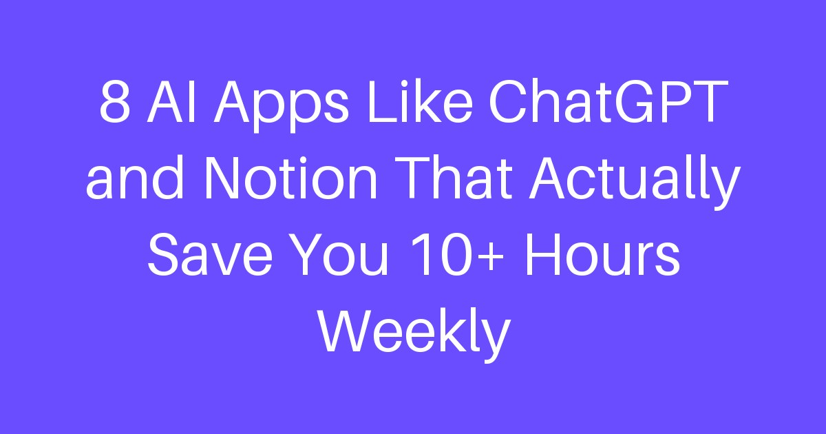 8 AI Apps Like ChatGPT and Notion That Actually Save You 10+ Hours Weekly