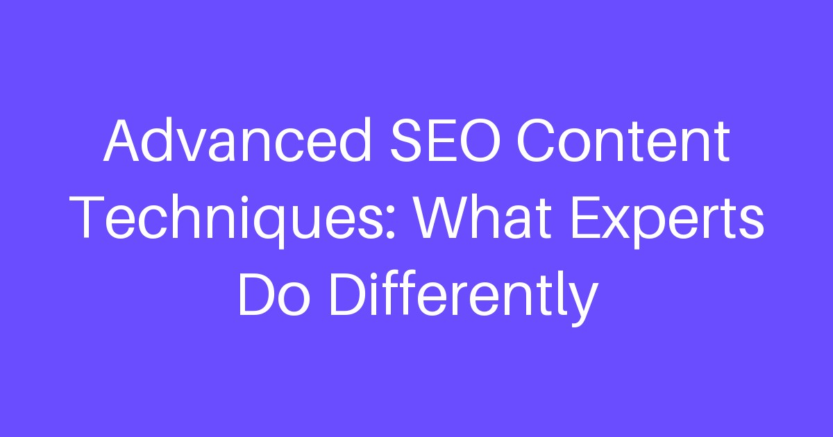 Advanced SEO Content Techniques: What Experts Do Differently