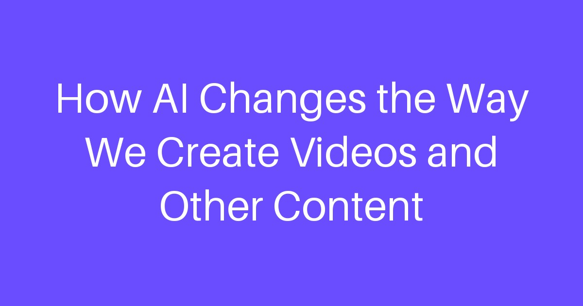 How AI Changes the Way We Create Videos and Other Content