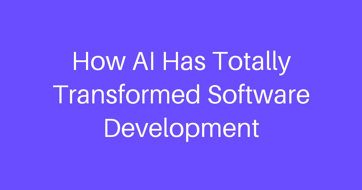 How AI Has Totally Transformed Software Development