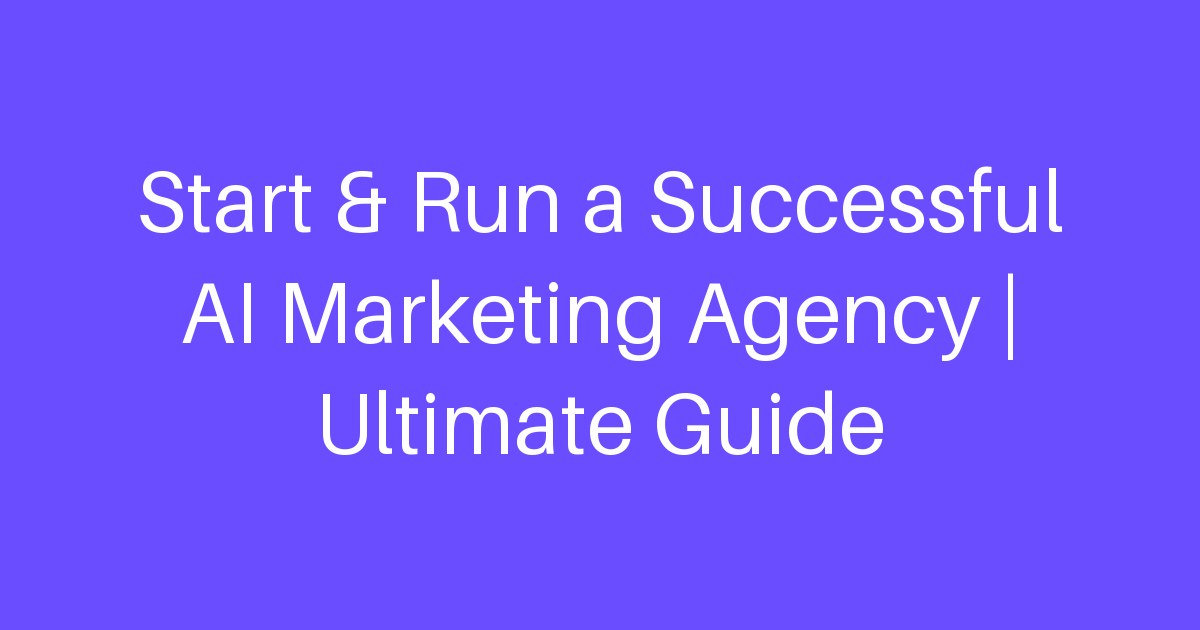 Start & Run a Successful AI Marketing Agency | Ultimate Guide