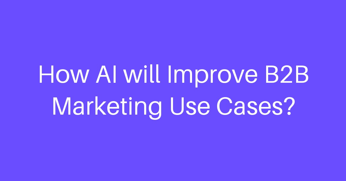 How AI will Improve B2B Marketing Use Cases?
