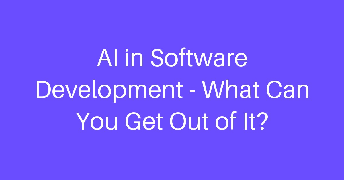 AI in Software Development — What Can You Get Out of It?