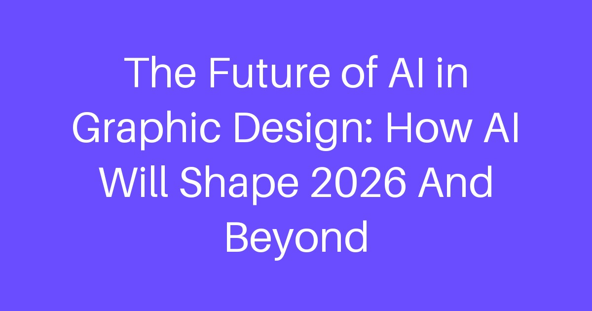 The Future of AI in Graphic Design: How AI Will Shape 2026 And Beyond