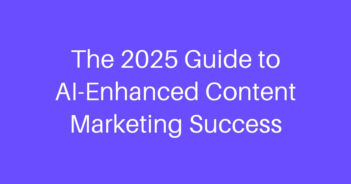 The 2025 Guide to AI-Enhanced Content Marketing Success