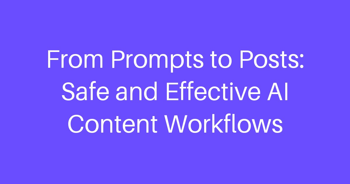 From Prompts to Posts: Safe and Effective AI Content Workflows