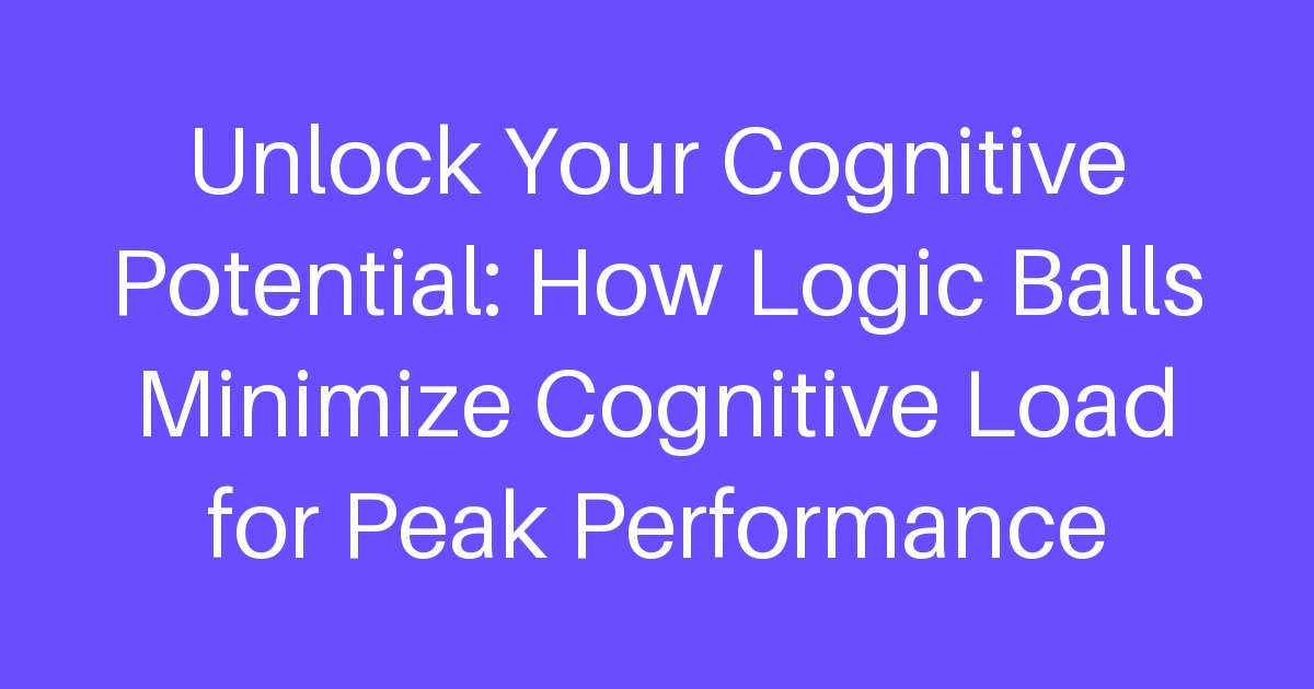 Unlock Your Cognitive Potential: How Logic Balls Minimize Cognitive Load for Peak Performance