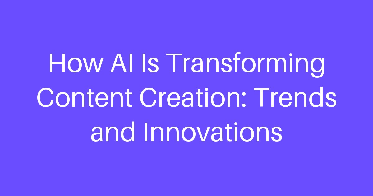 How AI Is Transforming Content Creation: Trends and Innovations