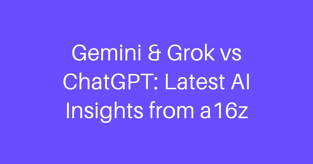 Gemini & Grok vs ChatGPT: Latest AI Insights from a16z