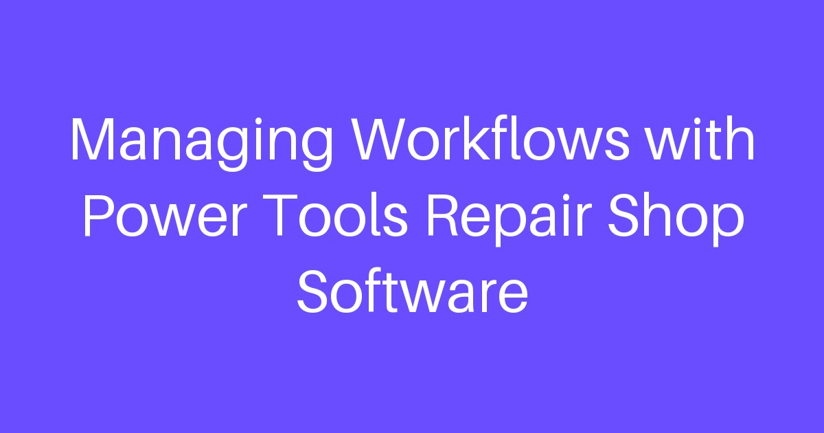 Managing Workflows with Power Tools Repair Shop Software