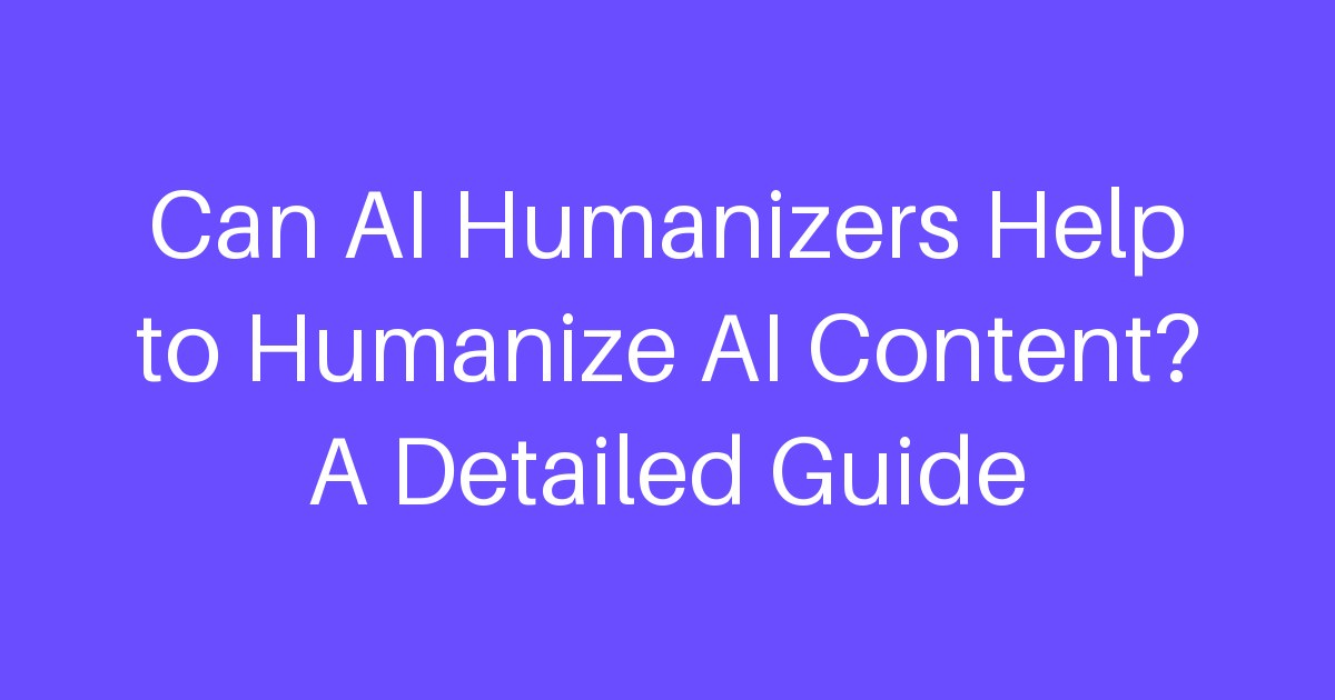 Can AI Humanizers Help to Humanize AI Content? A Detailed Guide