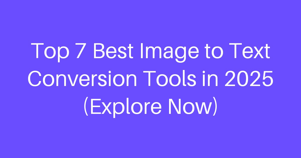 Top 7 Best Image to Text Conversion Tools in 2025 (Explore Now)