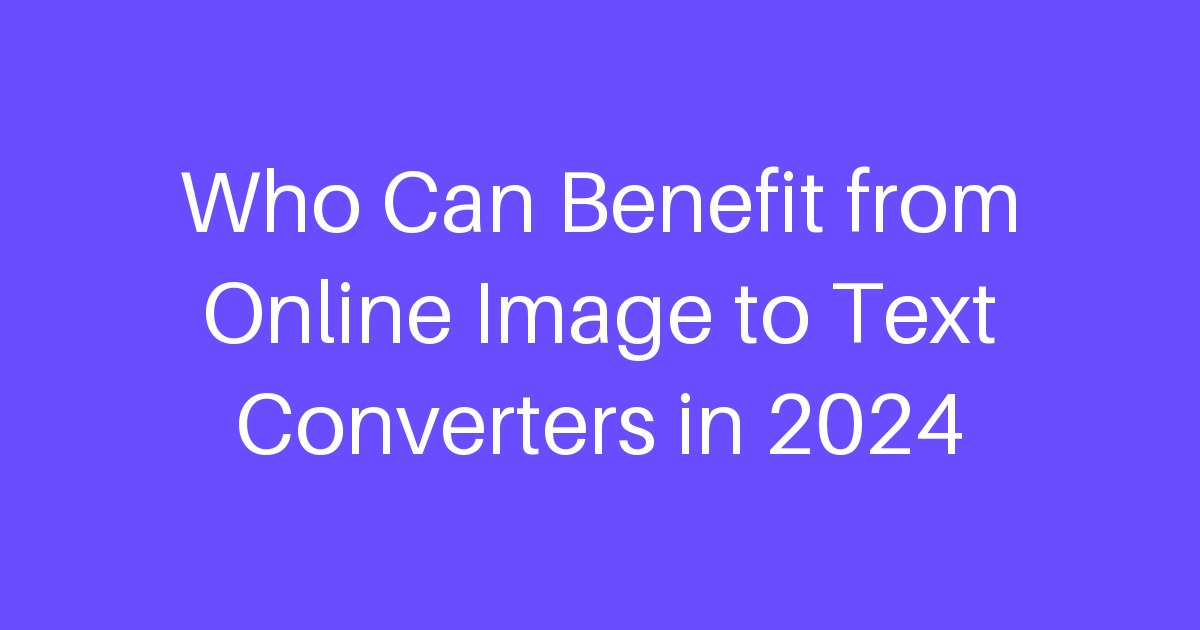 Who Can Benefit from Online Image to Text Converters in 2024