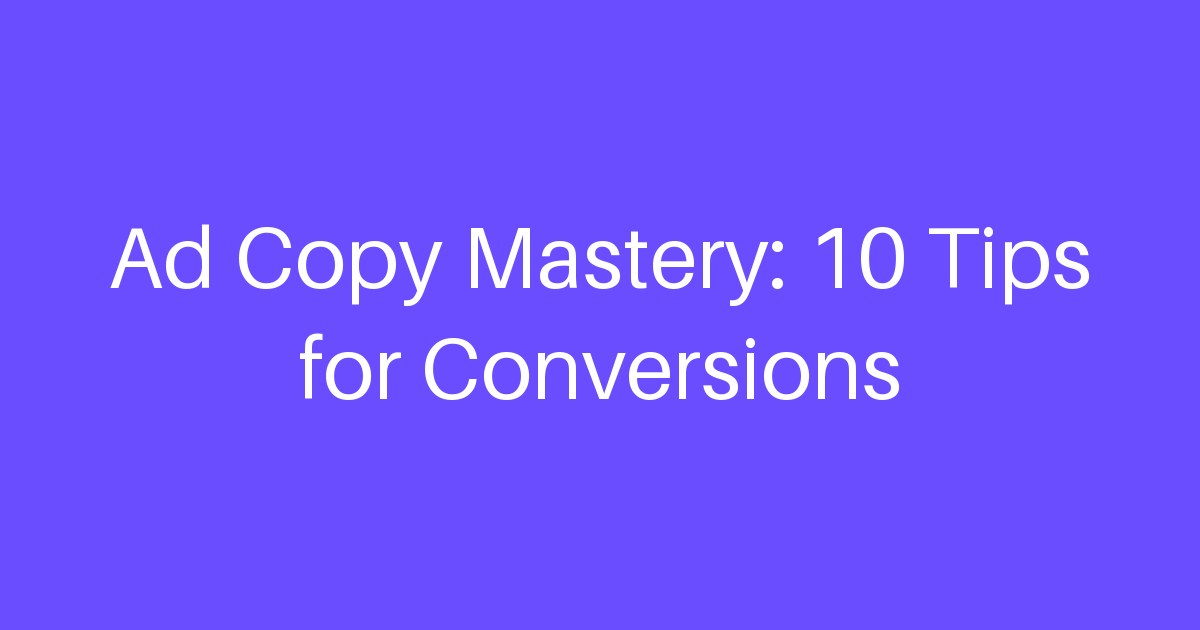 Ad Copy Mastery: 10 Tips for Conversions
