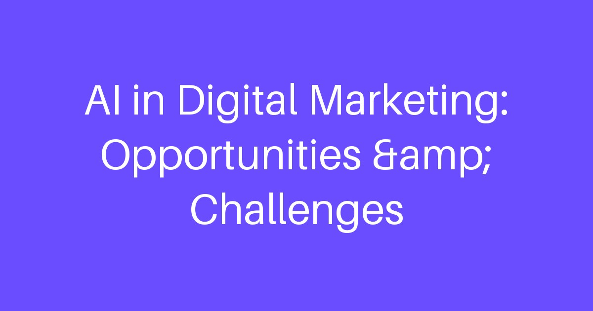 AI in Digital Marketing: Opportunities &amp; Challenges