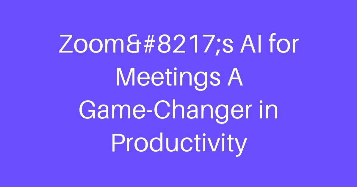 Zoom’s AI for Meetings A Game-Changer in Productivity