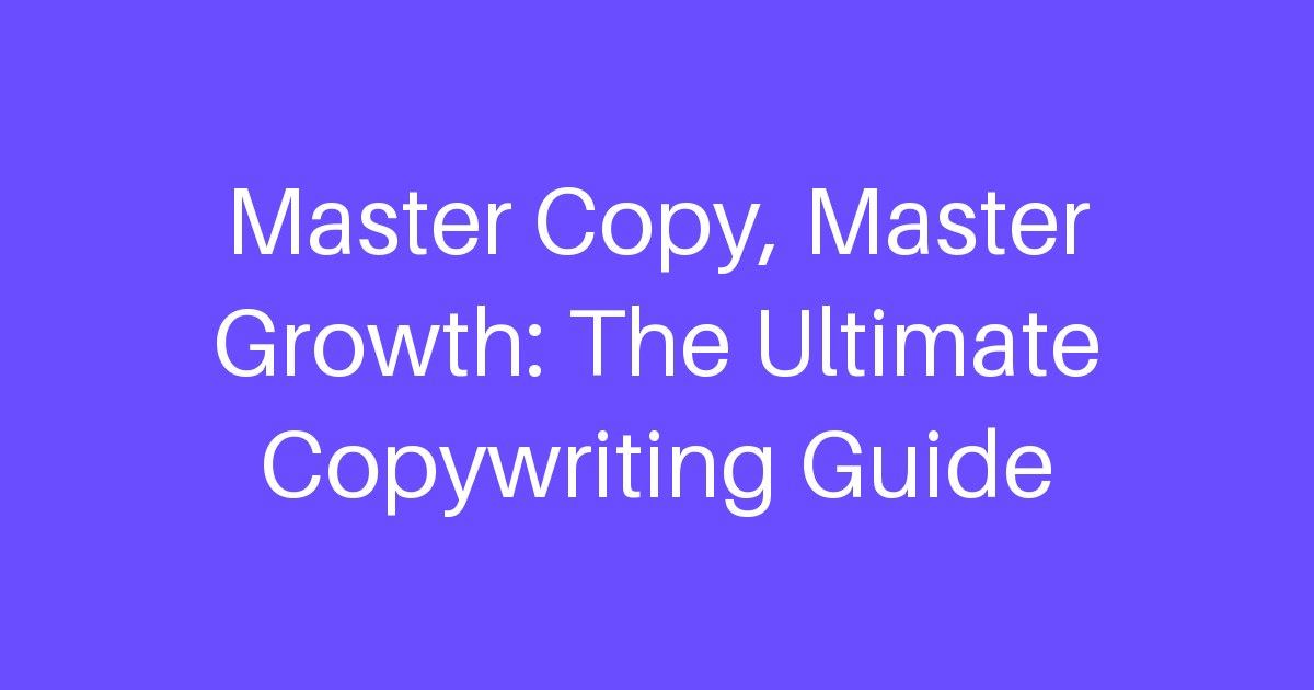 Master Copy, Master Growth: The Ultimate Copywriting Guide