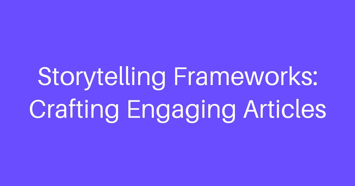 Storytelling Frameworks: Crafting Engaging Articles