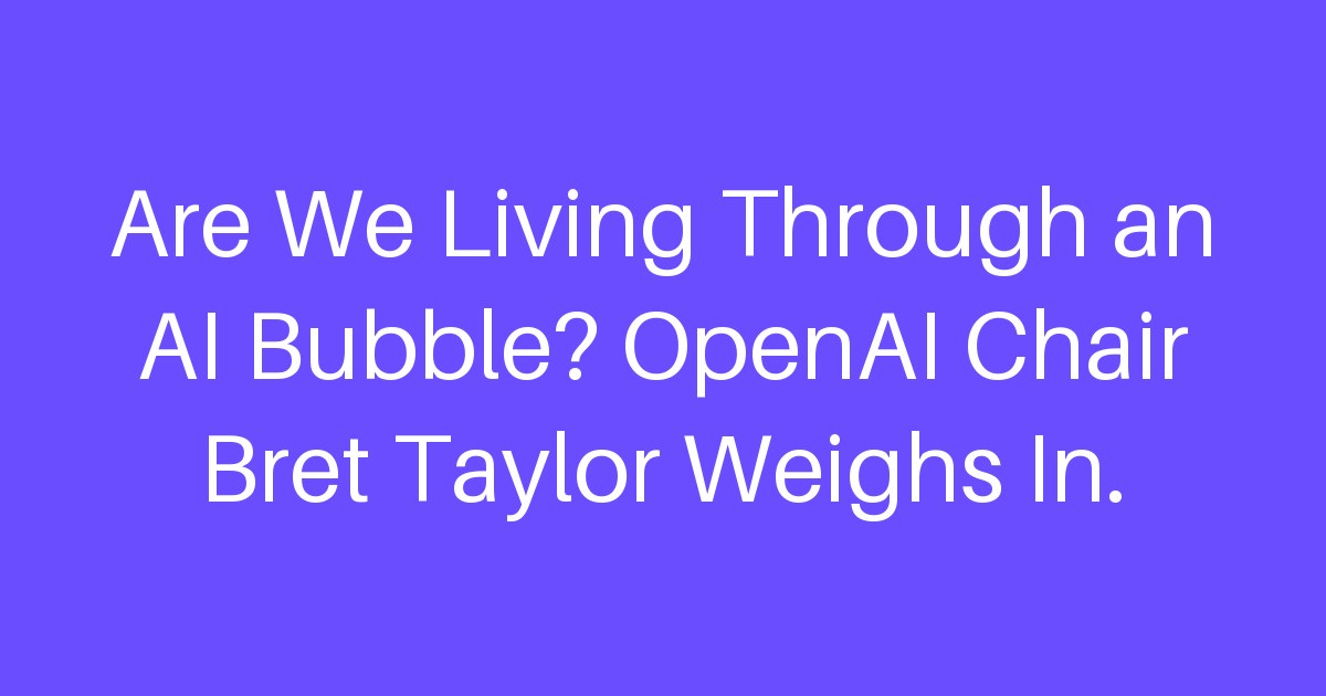 Are We Living Through an AI Bubble? OpenAI Chair Bret Taylor Weighs In.