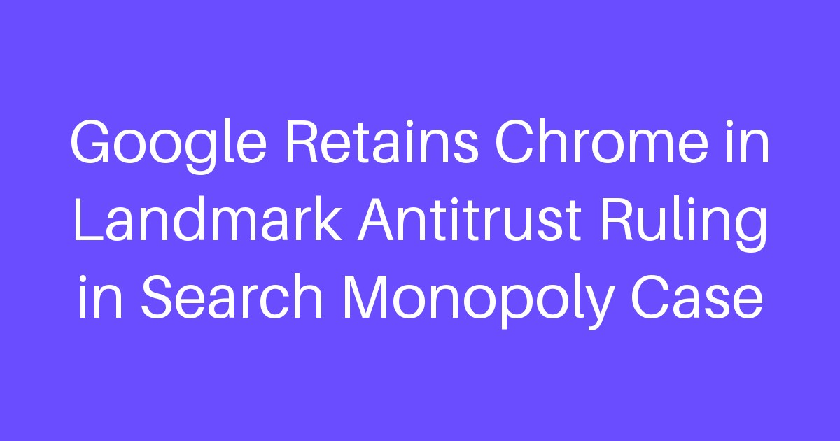 Google Retains Chrome in Landmark Antitrust Ruling in Search Monopoly Case
